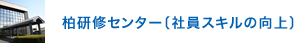 柏研修センター〔社員スキルの向上〕